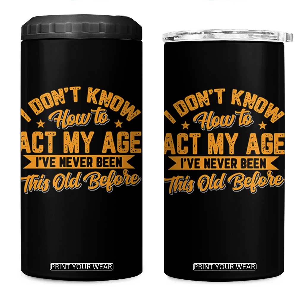 I Don't Know How To Act My Age 4 in 1 Can Cooler Tumbler Sarcastic Funny Old Man Saying TS10 One Size: 16 oz Black Print Your Wear
