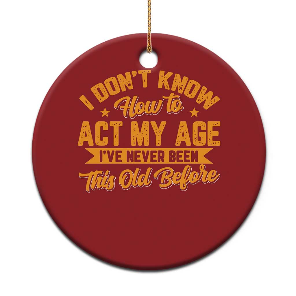 I Don't Know How To Act My Age Christmas Ornament Sarcastic Funny Old Man Saying TS10 Print Your Wear