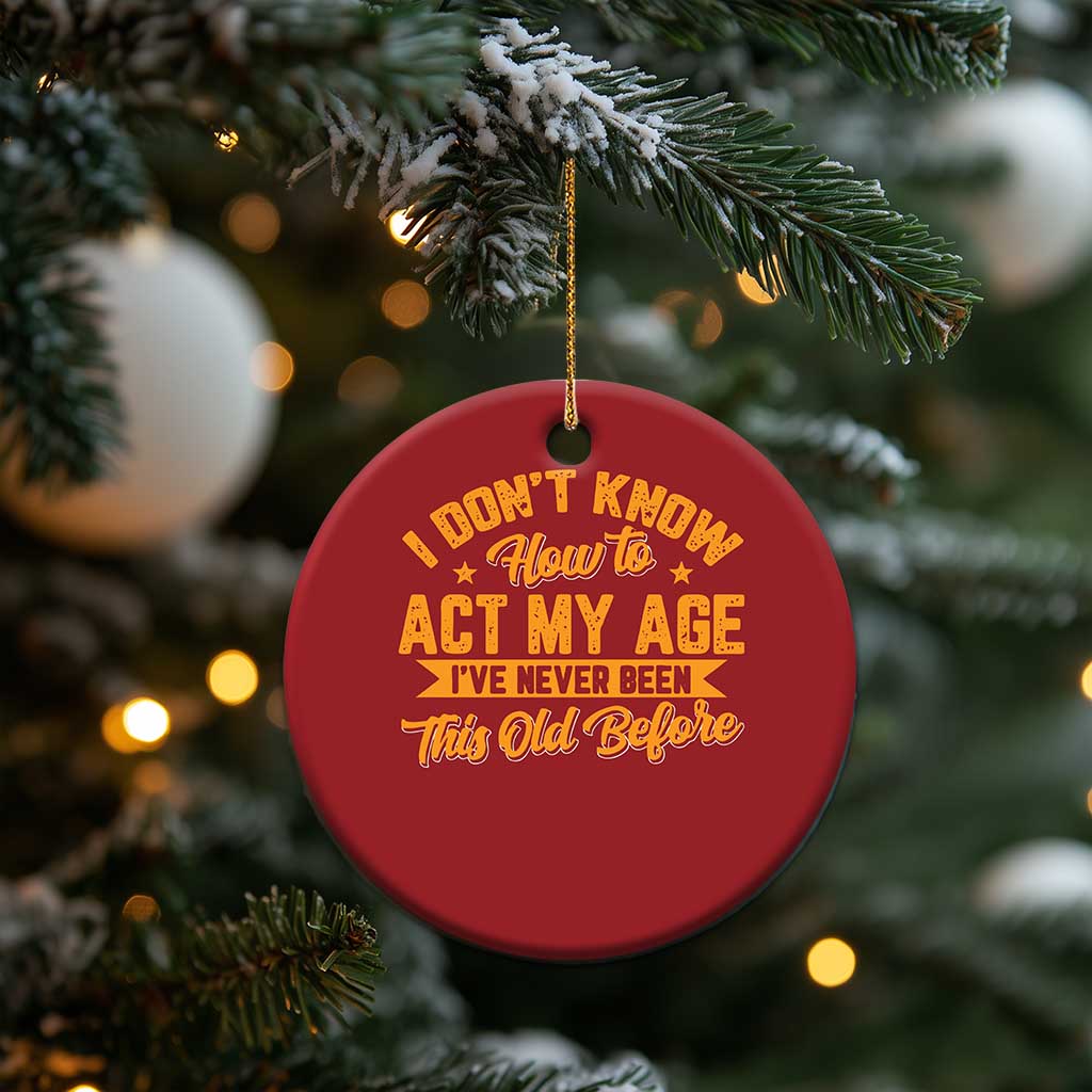 I Don't Know How To Act My Age Christmas Ornament Sarcastic Funny Old Man Saying TS10 Print Your Wear