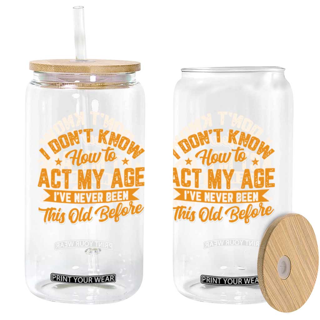 I Don't Know How To Act My Age Glass Can Sarcastic Funny Old Man Saying TS10 Print Your Wear