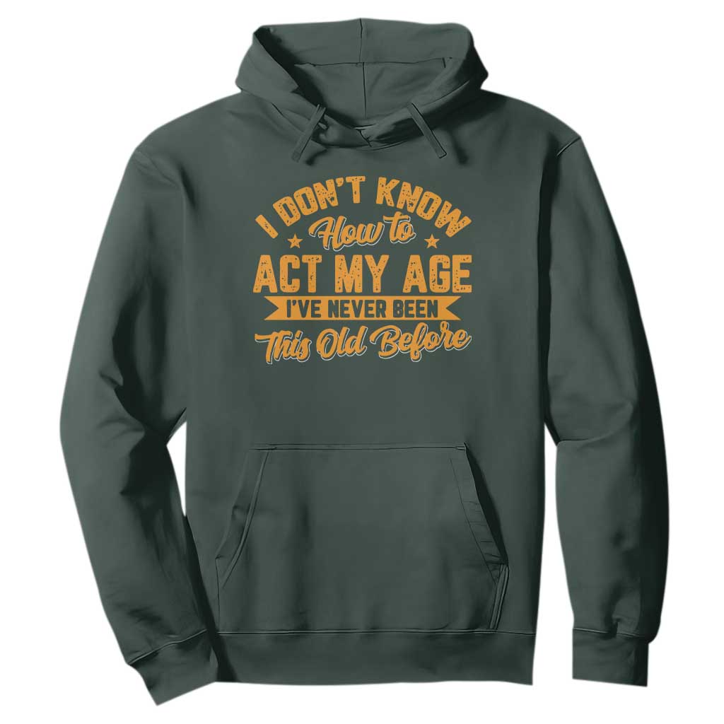 I Don't Know How To Act My Age Hoodie Sarcastic Funny Old Man Saying TS10 Dark Forest Green Print Your Wear
