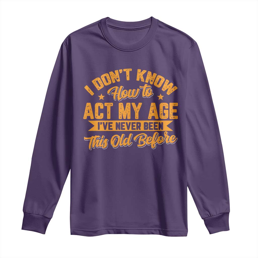 I Don't Know How To Act My Age Long Sleeve Shirt Sarcastic Funny Old Man Saying TS10 Purple Print Your Wear
