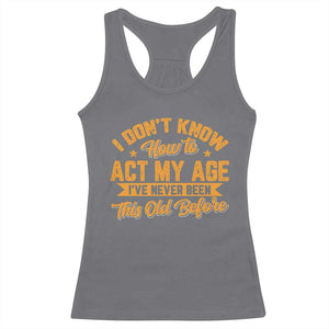 I Don't Know How To Act My Age Racerback Tank Top Sarcastic Funny Old Man Saying TS10 Charcoal Print Your Wear