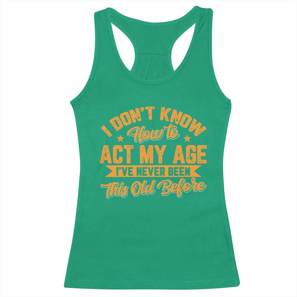 I Don't Know How To Act My Age Racerback Tank Top Sarcastic Funny Old Man Saying TS10 Irish Green Print Your Wear