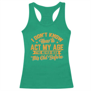I Don't Know How To Act My Age Racerback Tank Top Sarcastic Funny Old Man Saying TS10 Irish Green Print Your Wear