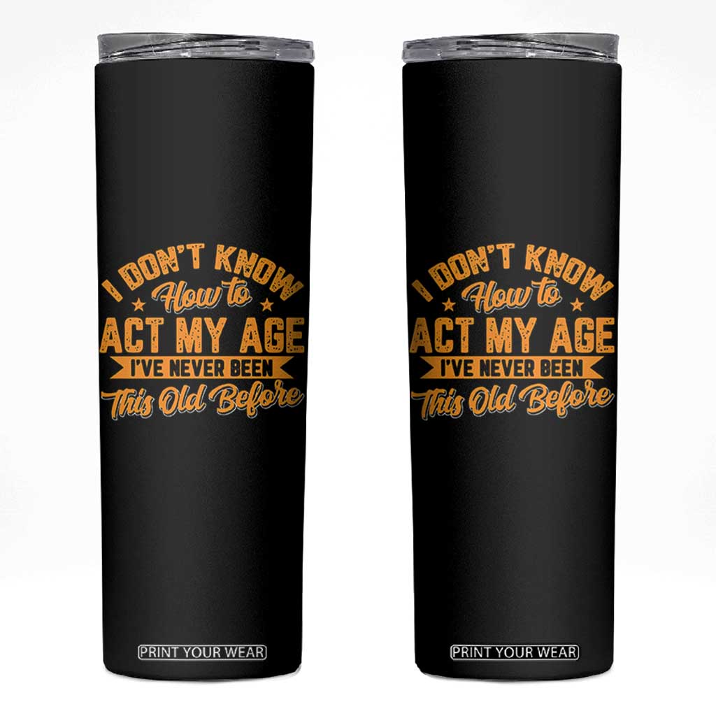 I Don't Know How To Act My Age Skinny Tumbler Sarcastic Funny Old Man Saying TS10 Black Print Your Wear