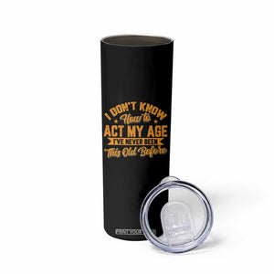 I Don't Know How To Act My Age Skinny Tumbler Sarcastic Funny Old Man Saying TS10 Print Your Wear