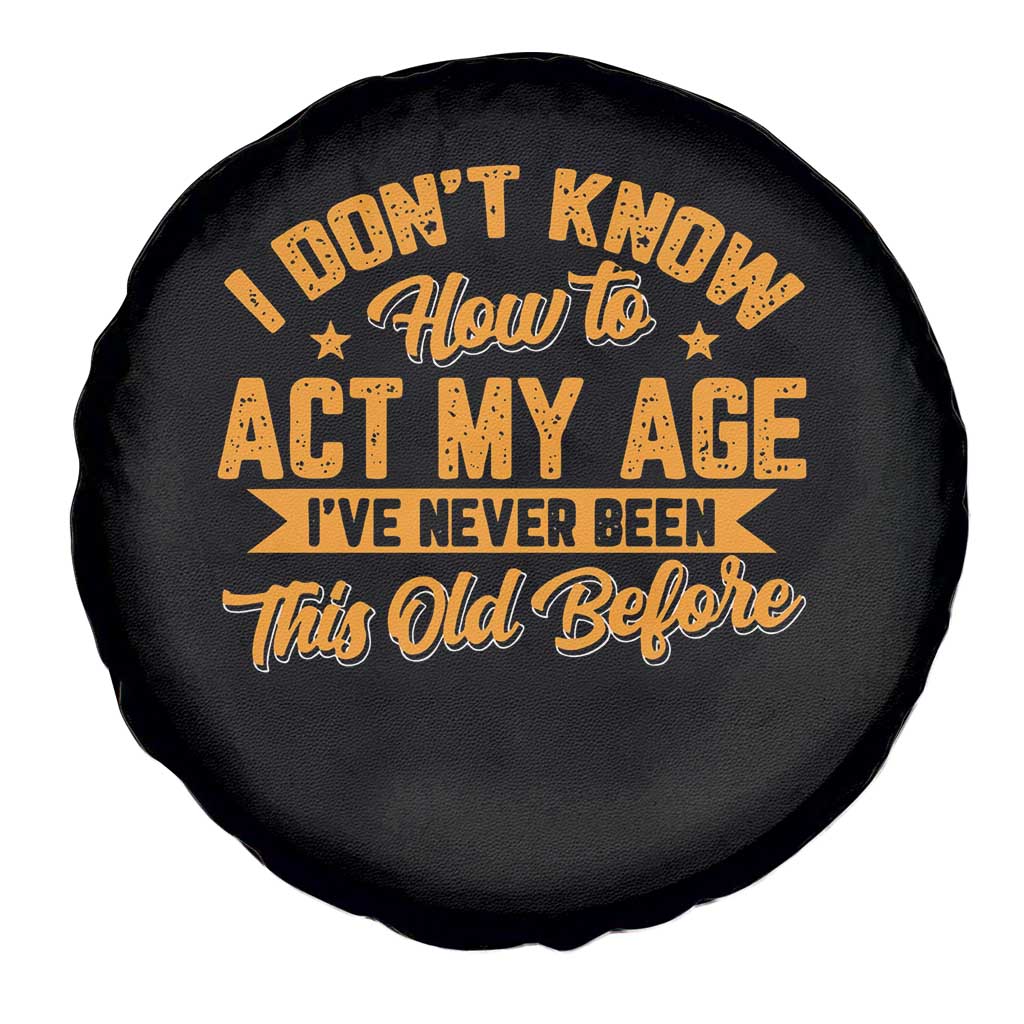 I Don't Know How To Act My Age Spare Tire Cover Sarcastic Funny Old Man Saying TS10 Print Your Wear