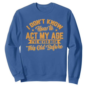 I Don't Know How To Act My Age Sweatshirt Sarcastic Funny Old Man Saying TS10 Royal Blue Print Your Wear