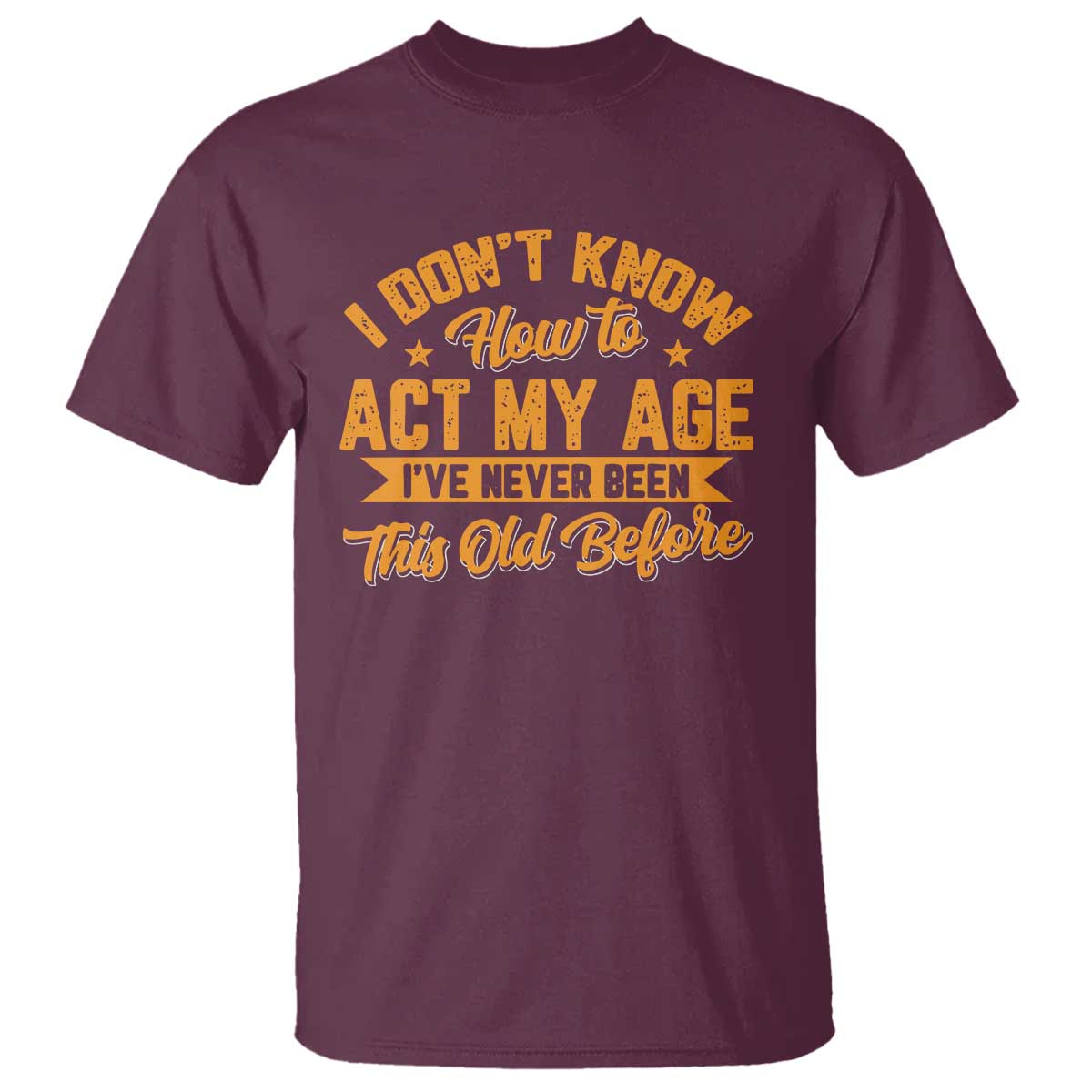 I Don't Know How To Act My Age T Shirt Sarcastic Funny Old Man Saying TS10 Maroon Print Your Wear