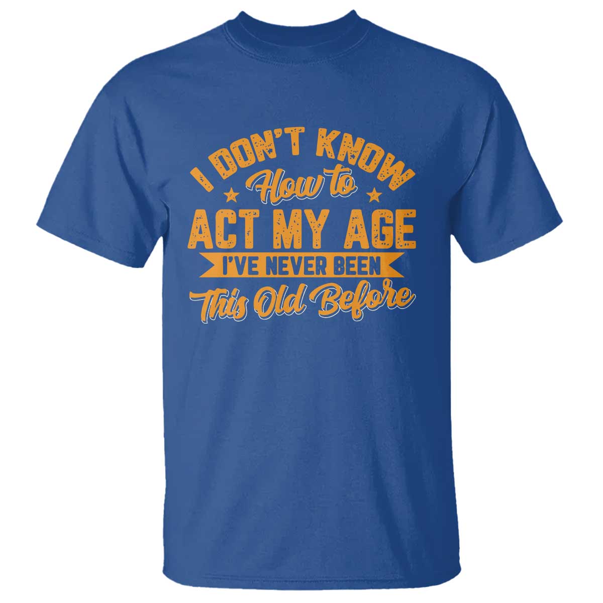 I Don't Know How To Act My Age T Shirt Sarcastic Funny Old Man Saying TS10 Royal Blue Print Your Wear