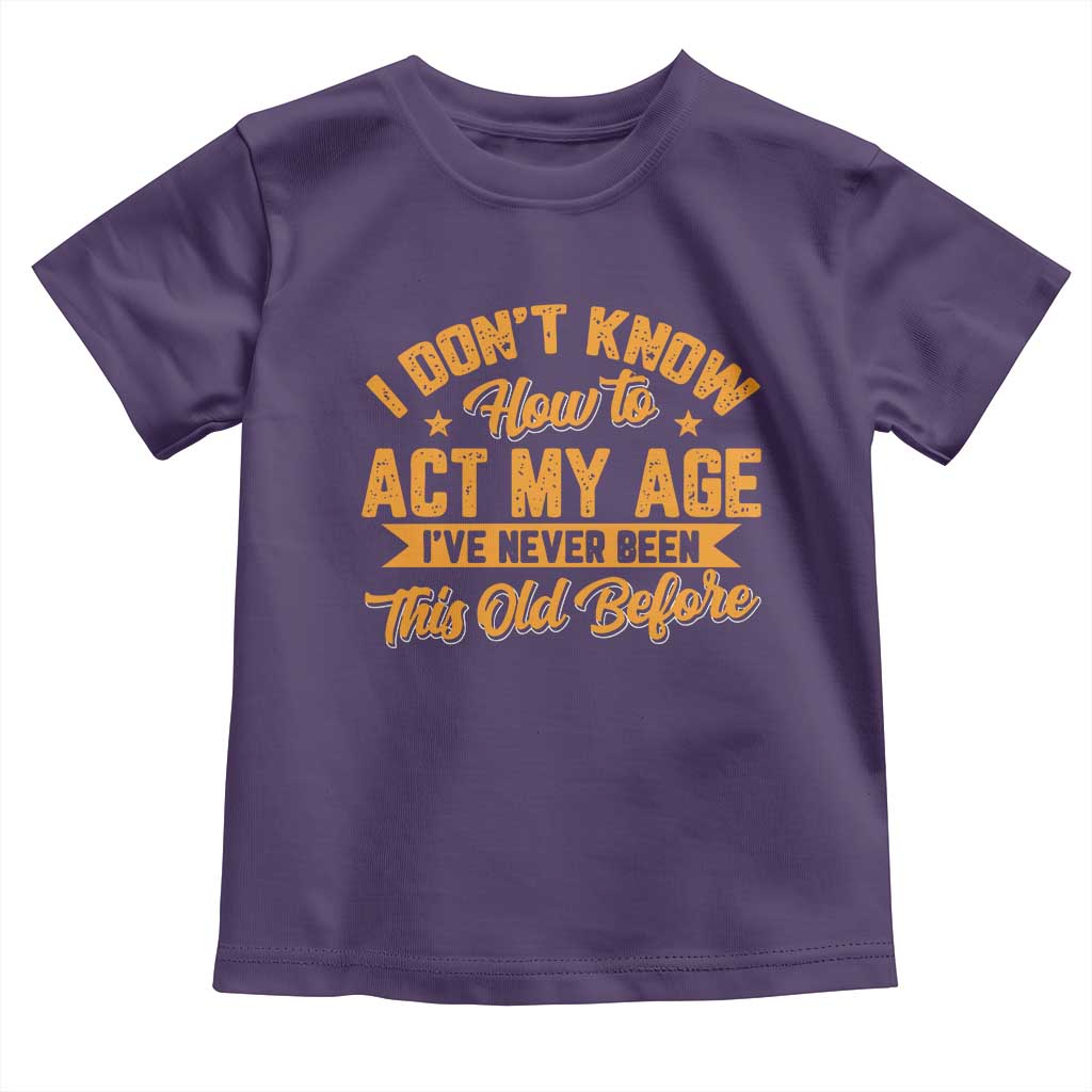 I Don't Know How To Act My Age Toddler T Shirt Sarcastic Funny Old Man Saying TS10 Purple Print Your Wear