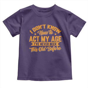 I Don't Know How To Act My Age Toddler T Shirt Sarcastic Funny Old Man Saying TS10 Purple Print Your Wear