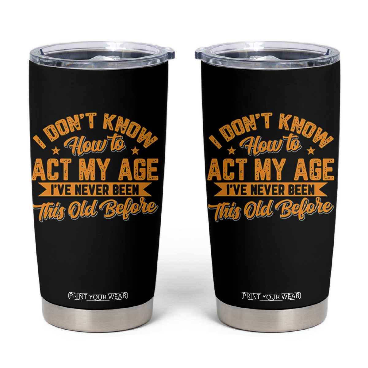 I Don't Know How To Act My Age Tumbler Cup Sarcastic Funny Old Man Saying TS10 Black Print Your Wear