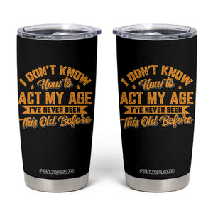 I Don't Know How To Act My Age Tumbler Cup Sarcastic Funny Old Man Saying TS10 Black Print Your Wear