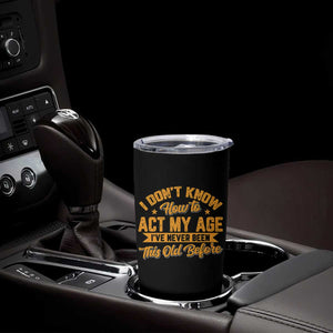 I Don't Know How To Act My Age Tumbler Cup Sarcastic Funny Old Man Saying TS10 Print Your Wear