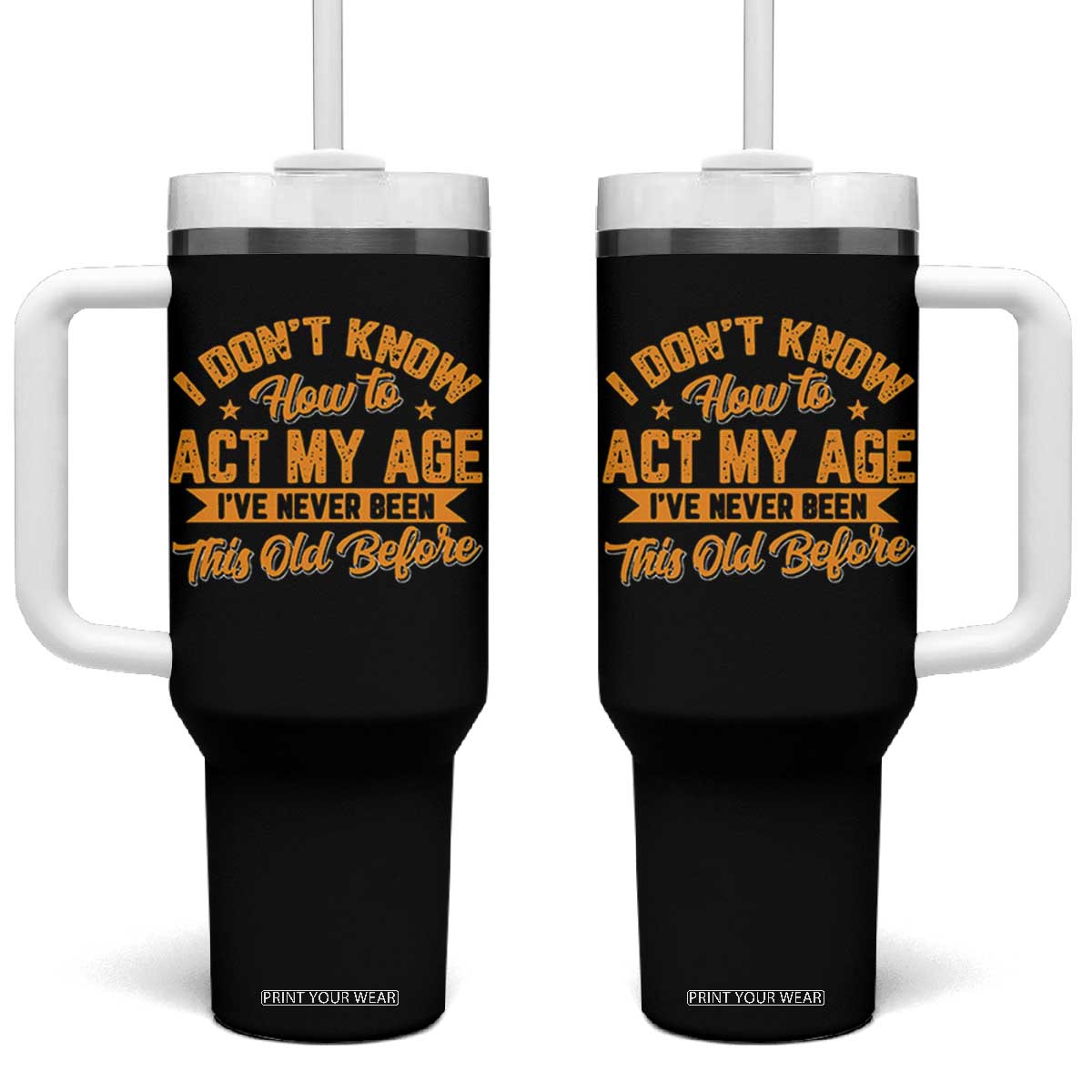 I Don't Know How To Act My Age Tumbler With Handle Sarcastic Funny Old Man Saying TS10 One Size: 40 oz Black Print Your Wear