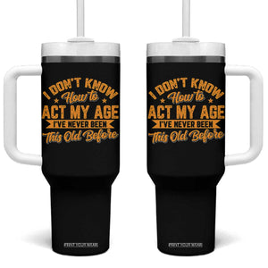 I Don't Know How To Act My Age Tumbler With Handle Sarcastic Funny Old Man Saying TS10 One Size: 40 oz Black Print Your Wear
