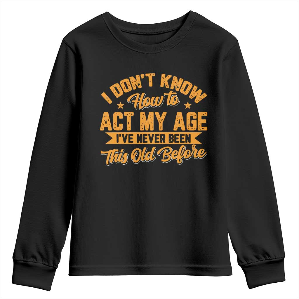 I Don't Know How To Act My Age Youth Sweatshirt Sarcastic Funny Old Man Saying TS10 Black Print Your Wear