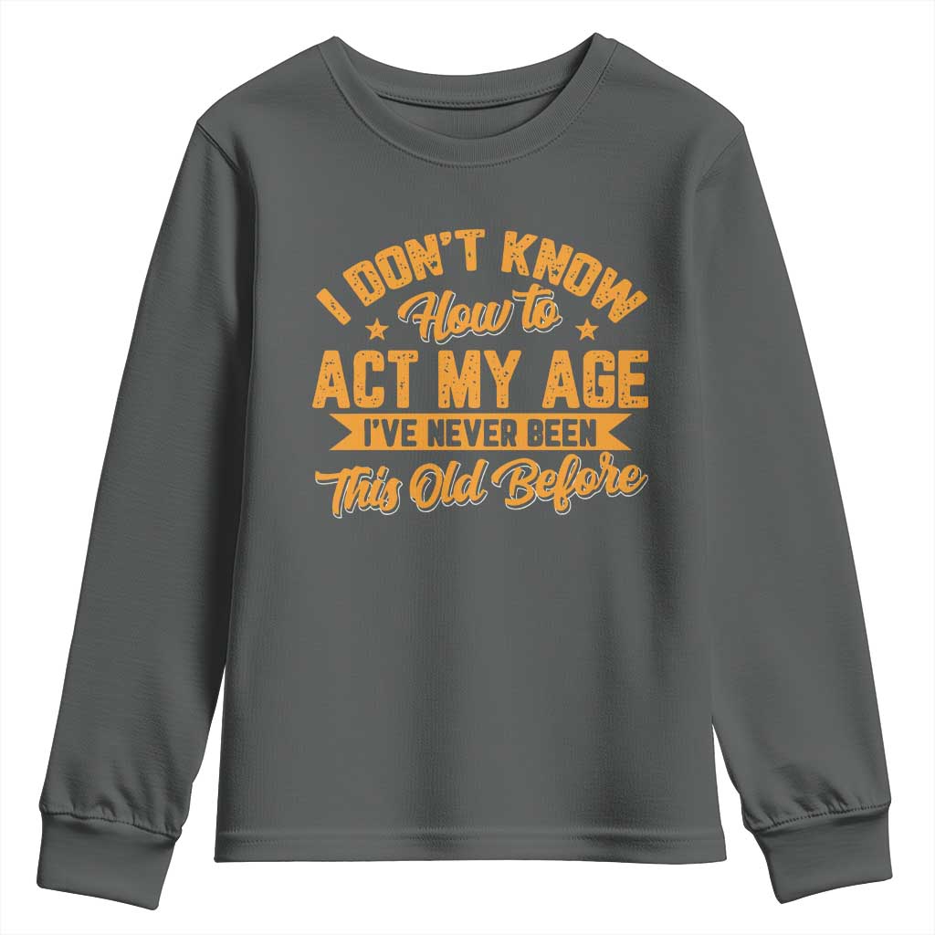 I Don't Know How To Act My Age Youth Sweatshirt Sarcastic Funny Old Man Saying TS10 Dark Heather Print Your Wear
