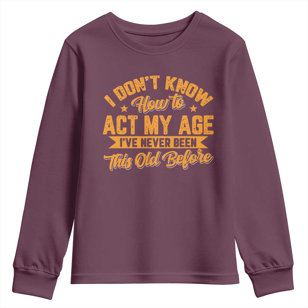 I Don't Know How To Act My Age Youth Sweatshirt Sarcastic Funny Old Man Saying TS10 Maroon Print Your Wear