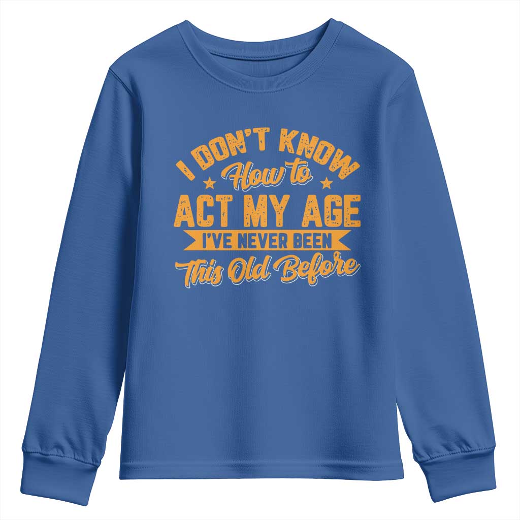 I Don't Know How To Act My Age Youth Sweatshirt Sarcastic Funny Old Man Saying TS10 Royal Blue Print Your Wear