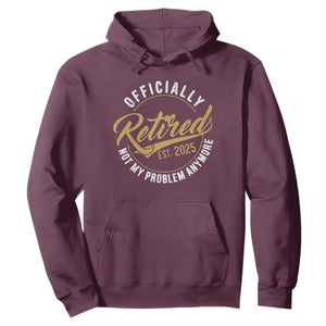 Retired 2025 Hoodie Funny Retirement Not My Problem Anymore TS10 Maroon Print Your Wear