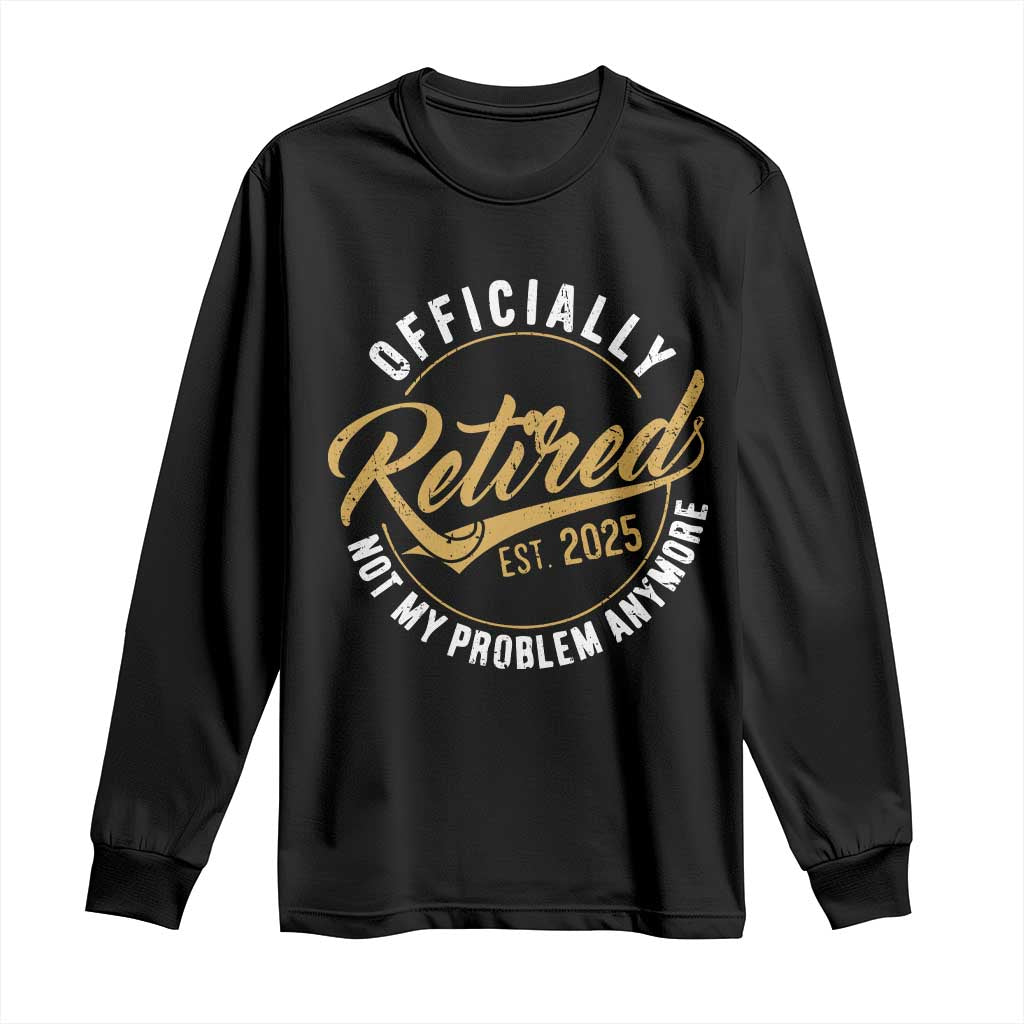 Retired 2025 Long Sleeve Shirt Funny Retirement Not My Problem Anymore TS10 Black Print Your Wear