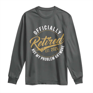 Retired 2025 Long Sleeve Shirt Funny Retirement Not My Problem Anymore TS10 Dark Heather Print Your Wear
