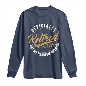 Retired 2025 Long Sleeve Shirt Funny Retirement Not My Problem Anymore TS10 Navy Print Your Wear