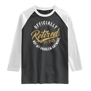 Retired 2025 Raglan Shirt Funny Retirement Not My Problem Anymore TS10 Black White Print Your Wear