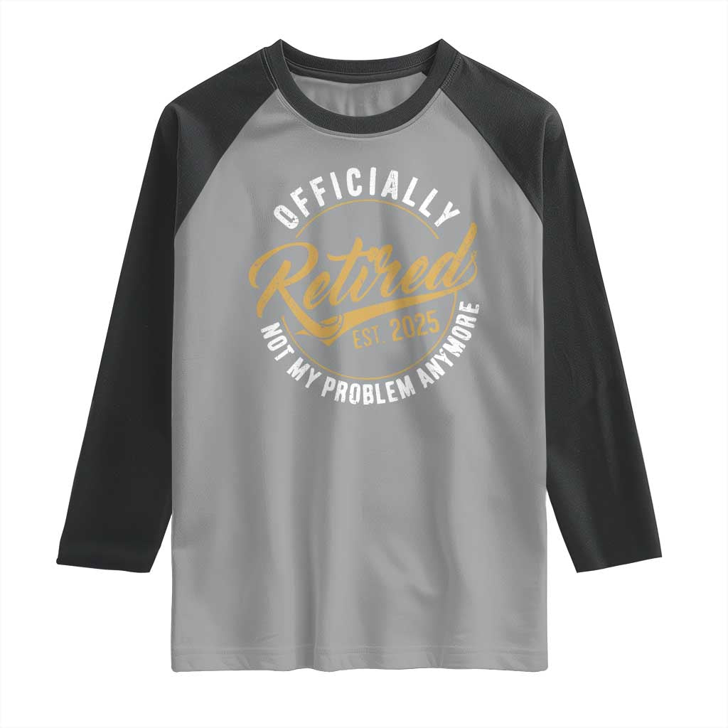 Retired 2025 Raglan Shirt Funny Retirement Not My Problem Anymore TS10 Sport Gray Black Print Your Wear