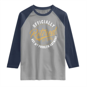 Retired 2025 Raglan Shirt Funny Retirement Not My Problem Anymore TS10 Sport Gray Navy Print Your Wear