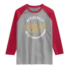 Retired 2025 Raglan Shirt Funny Retirement Not My Problem Anymore TS10 Sport Gray Red Print Your Wear