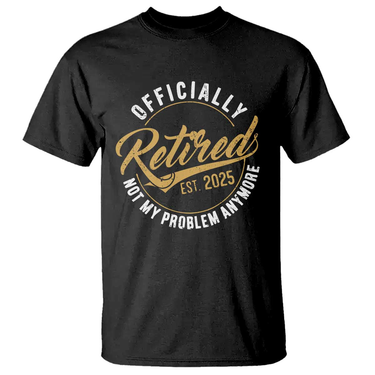 Retired 2025 T Shirt Funny Retirement Not My Problem Anymore TS10 Black Print Your Wear