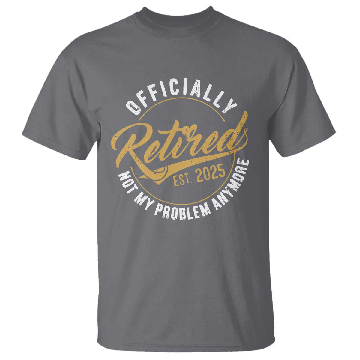 Retired 2025 T Shirt Funny Retirement Not My Problem Anymore TS10 Charcoal Print Your Wear
