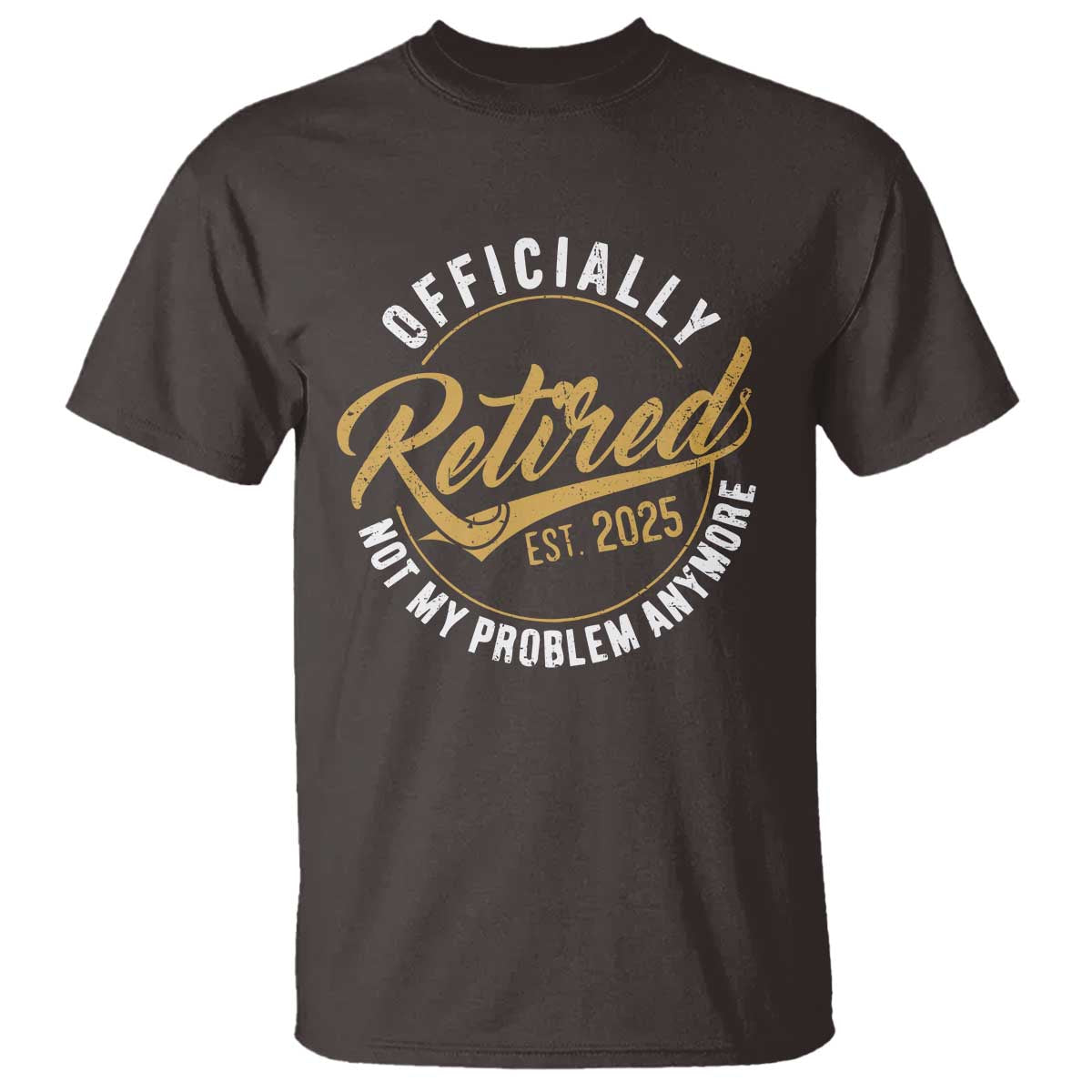Retired 2025 T Shirt Funny Retirement Not My Problem Anymore TS10 Dark Chocolate Print Your Wear