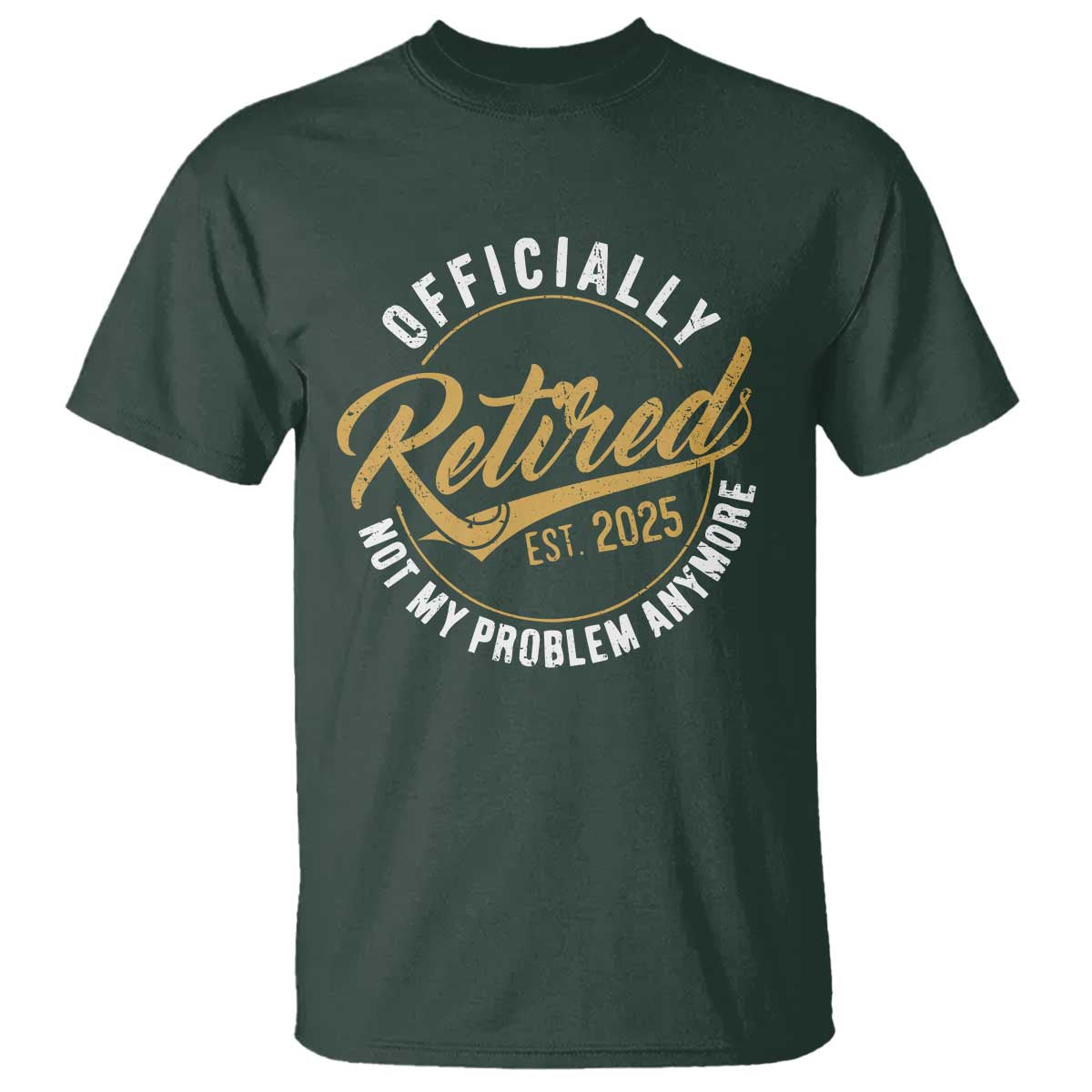 Retired 2025 T Shirt Funny Retirement Not My Problem Anymore TS10 Dark Forest Green Print Your Wear