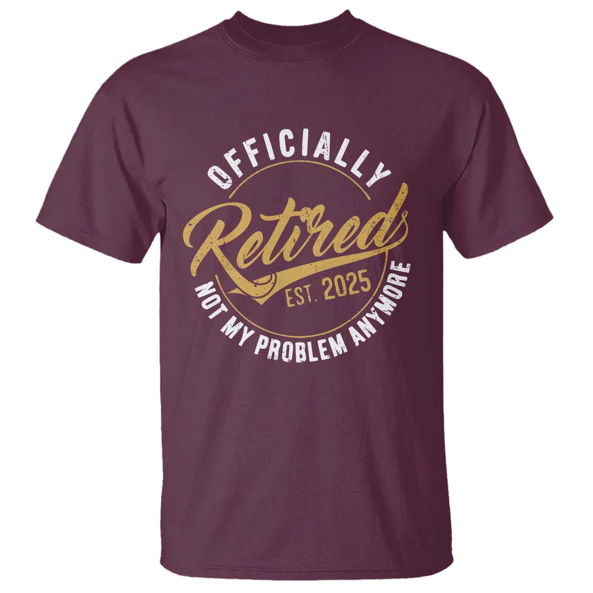 Retired 2025 T Shirt Funny Retirement Not My Problem Anymore TS10 Maroon Print Your Wear