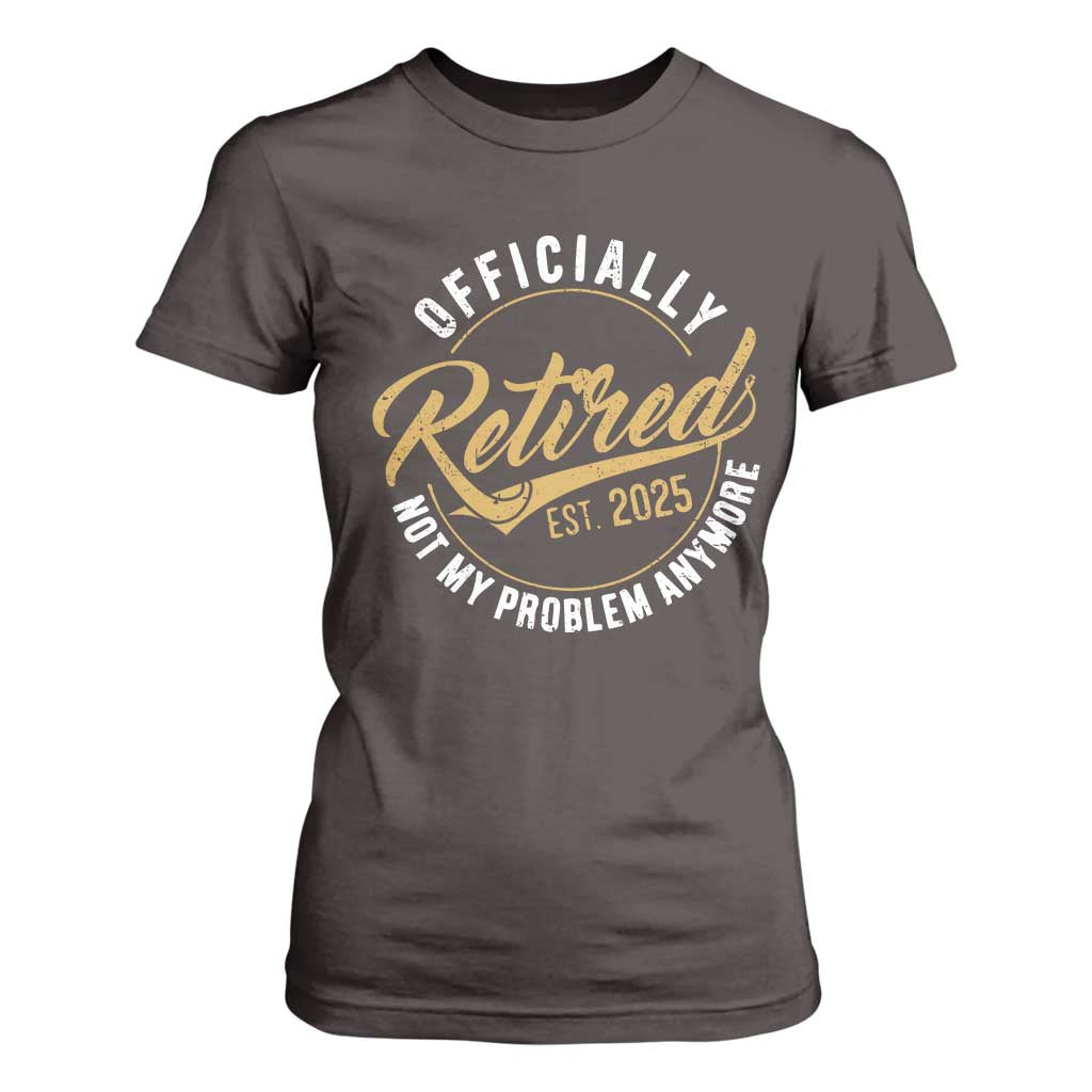 Retired 2025 T Shirt For Women Funny Retirement Not My Problem Anymore TS10 Dark Chocolate Print Your Wear