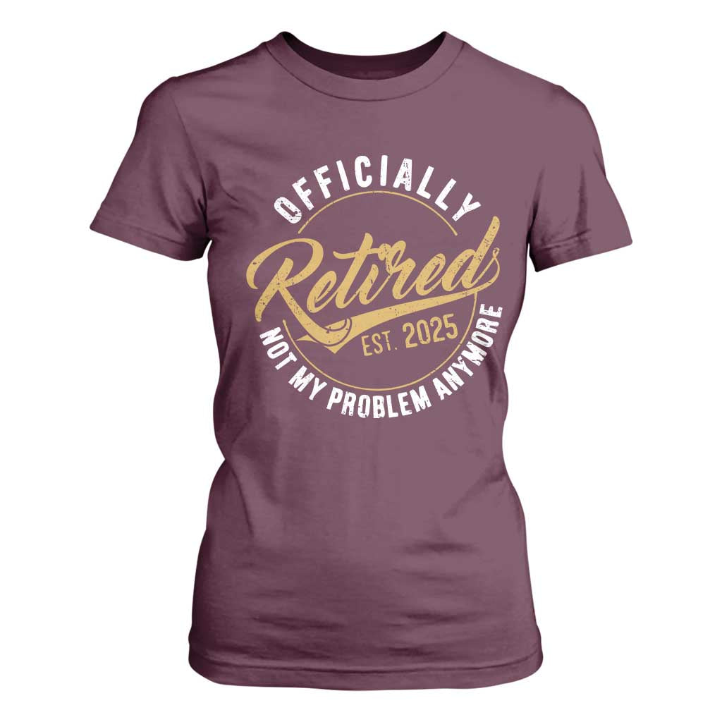Retired 2025 T Shirt For Women Funny Retirement Not My Problem Anymore TS10 Maroon Print Your Wear