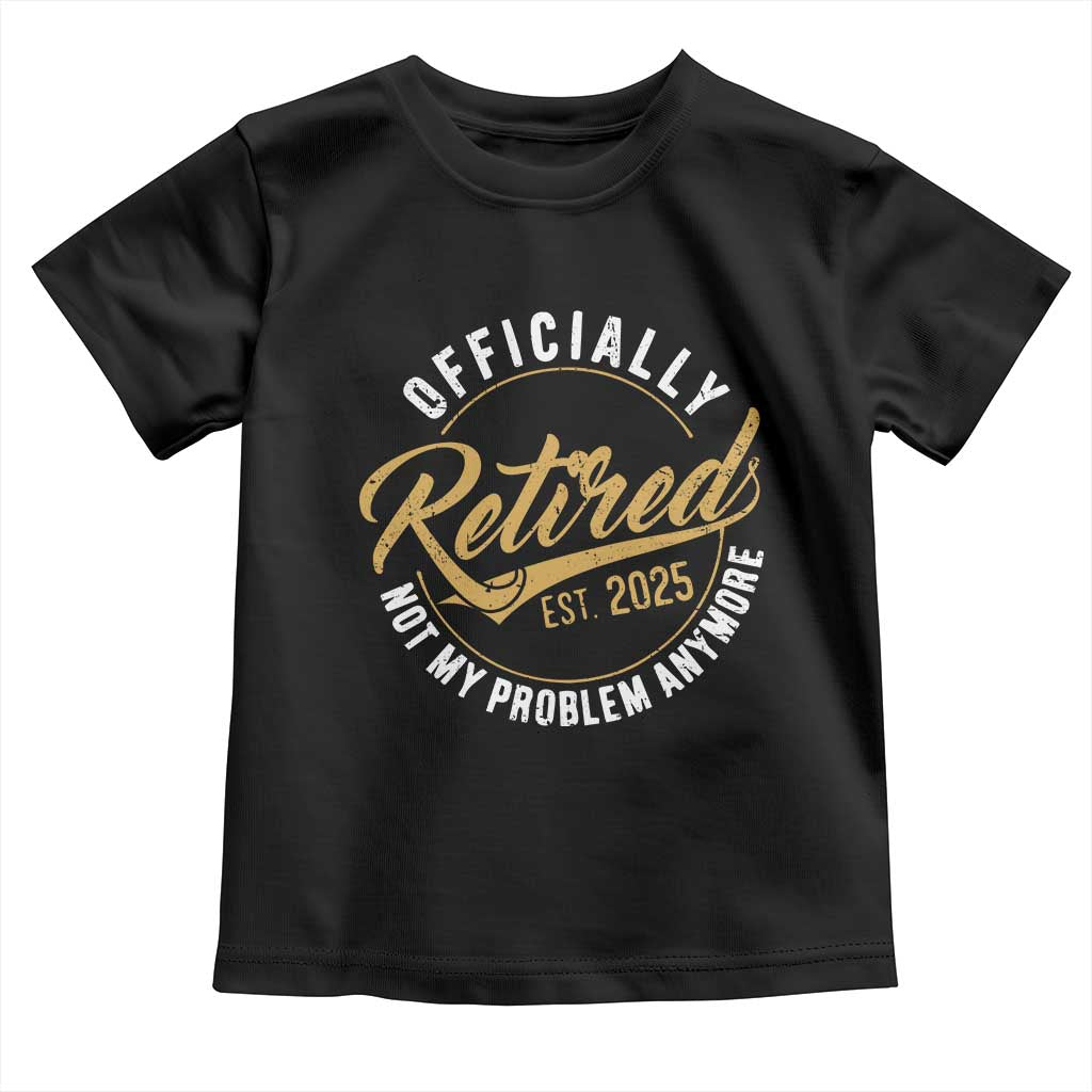 Retired 2025 Toddler T Shirt Funny Retirement Not My Problem Anymore TS10 Black Print Your Wear