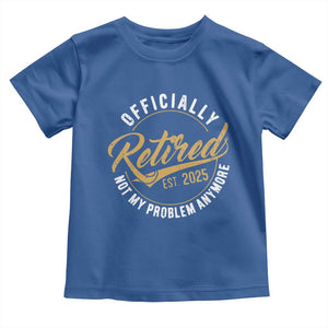 Retired 2025 Toddler T Shirt Funny Retirement Not My Problem Anymore TS10 Royal Blue Print Your Wear