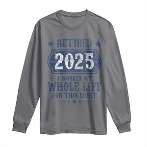Retired 2025 Long Sleeve Shirt Retirement Worked Whole Life For This TS10 Charcoal Print Your Wear