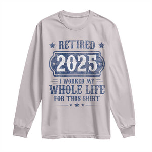Retired 2025 Long Sleeve Shirt Retirement Worked Whole Life For This TS10 Ice Gray Print Your Wear
