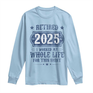 Retired 2025 Long Sleeve Shirt Retirement Worked Whole Life For This TS10 Light Blue Print Your Wear