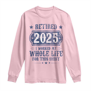 Retired 2025 Long Sleeve Shirt Retirement Worked Whole Life For This TS10 Light Pink Print Your Wear