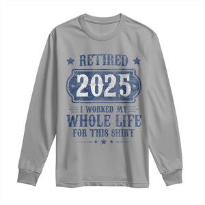 Retired 2025 Long Sleeve Shirt Retirement Worked Whole Life For This TS10 Sport Gray Print Your Wear