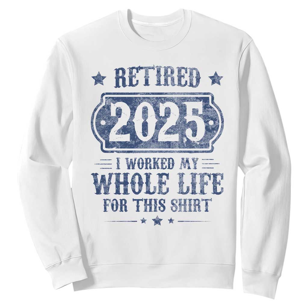 Retired 2025 Sweatshirt Retirement Worked Whole Life For This TS10 White Print Your Wear