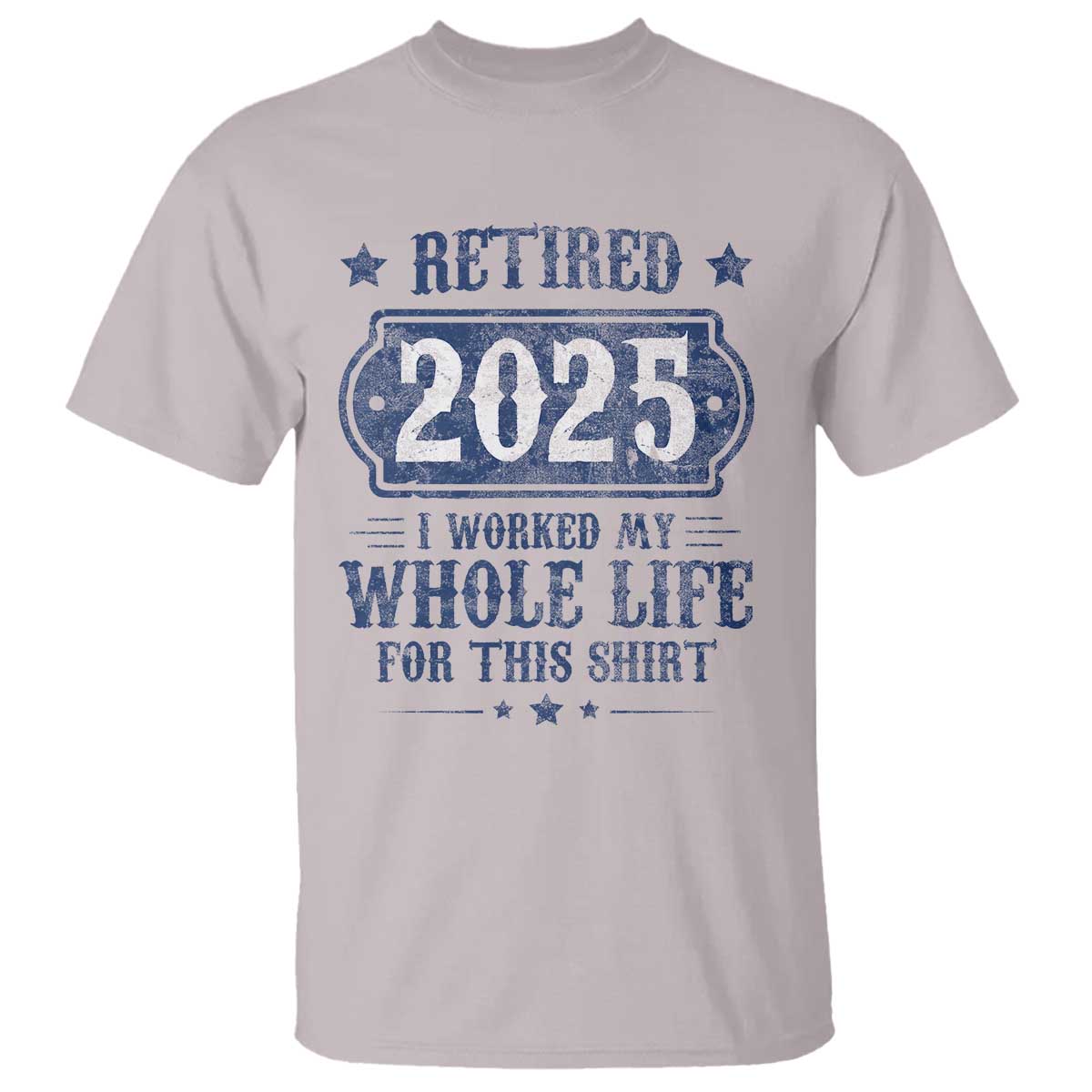 Retired 2025 T Shirt Retirement Worked Whole Life For This TS10 Ice Gray Print Your Wear